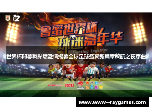 世界杯開幕戰點燃激情揭幕全球足球盛宴新篇章啟航之夜序曲