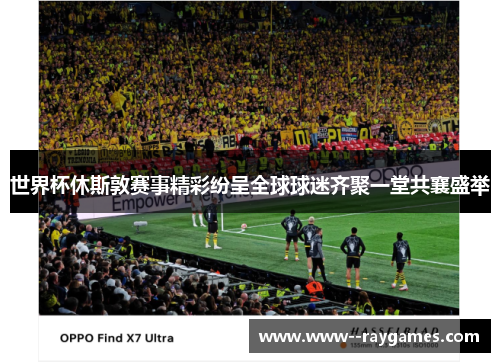 世界杯休斯敦赛事精彩纷呈全球球迷齐聚一堂共襄盛举
