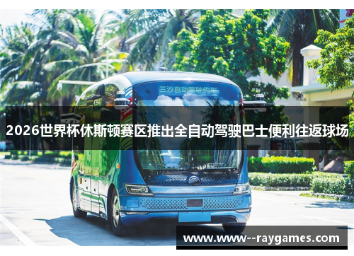 2026世界杯休斯顿赛区推出全自动驾驶巴士便利往返球场 2026世界杯休斯顿赛区推出全自动驾驶巴士便利往返球场
