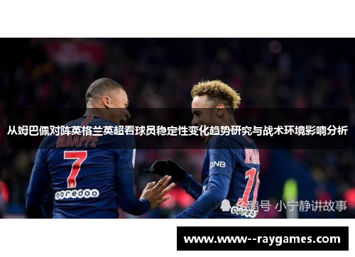 从姆巴佩对阵英格兰英超看球员稳定性变化趋势研究与战术环境影响分析 从姆巴佩对阵英格兰英超看球员稳定性变化趋势研究与战术环境影响分析