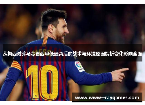 从梅西对阵马竞看西甲低迷背后的战术与环境原因解析变化影响全面