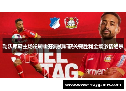 勒沃库森主场逆转霍芬海姆斩获关键胜利全场激情绝杀 勒沃库森主场逆转霍芬海姆斩获关键胜利全场激情绝杀
