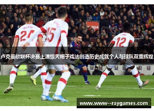 卢克曼欧联杯决赛上演惊天帽子戏法创造历史成就个人与球队双重辉煌 卢克曼欧联杯决赛上演惊天帽子戏法创造历史成就个人与球队双重辉煌