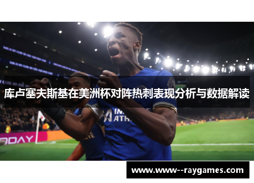 库卢塞夫斯基在美洲杯对阵热刺表现分析与数据解读 库卢塞夫斯基在美洲杯对阵热刺表现分析与数据解读