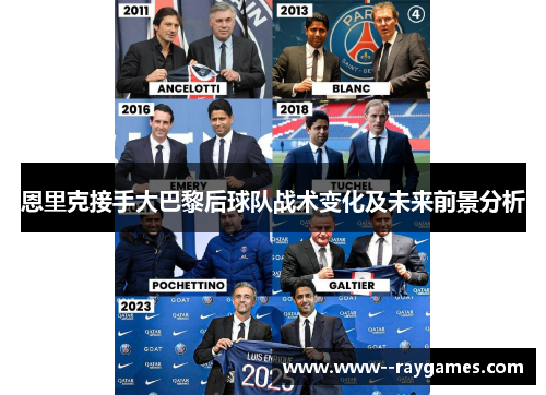 恩里克接手大巴黎后球队战术变化及未来前景分析