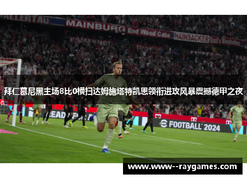 拜仁慕尼黑主场8比0横扫达姆施塔特凯恩领衔进攻风暴震撼德甲之夜