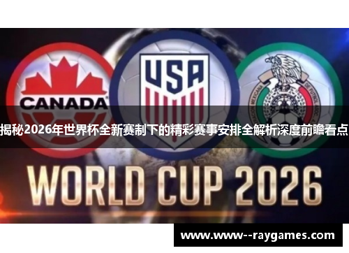揭秘2026年世界杯全新赛制下的精彩赛事安排全解析深度前瞻看点