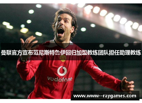 曼联官方宣布范尼斯特鲁伊回归加盟教练团队担任助理教练 曼联官方宣布范尼斯特鲁伊回归加盟教练团队担任助理教练