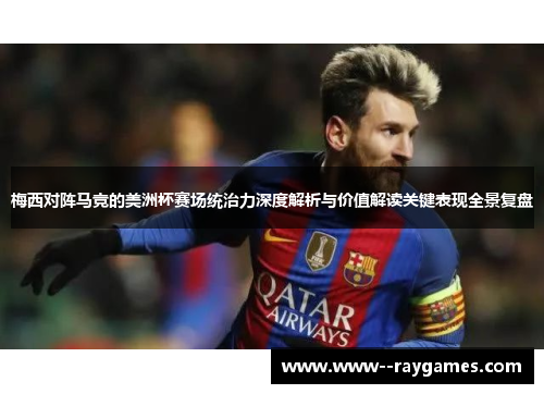 梅西对阵马竞的美洲杯赛场统治力深度解析与价值解读关键表现全景复盘