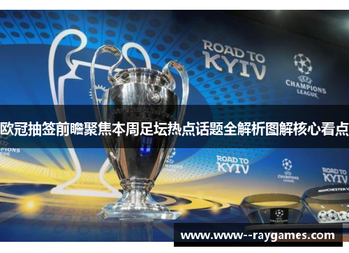 欧冠抽签前瞻聚焦本周足坛热点话题全解析图解核心看点