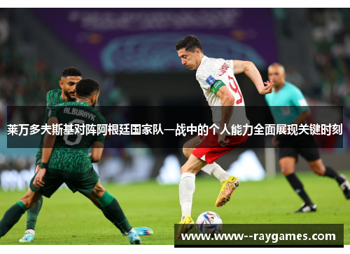 莱万多夫斯基对阵阿根廷国家队一战中的个人能力全面展现关键时刻 莱万多夫斯基对阵阿根廷国家队一战中的个人能力全面展现关键时刻