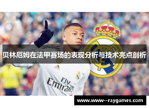 贝林厄姆在法甲赛场的表现分析与技术亮点剖析 贝林厄姆在法甲赛场的表现分析与技术亮点剖析