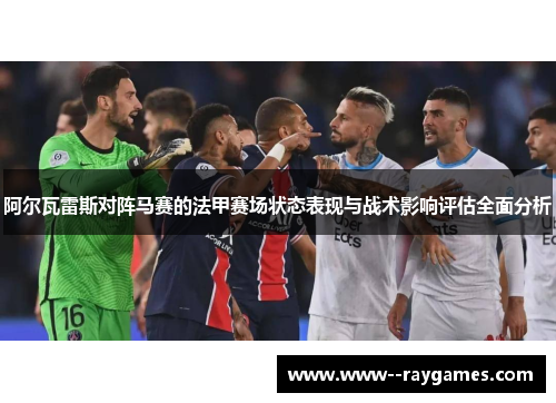 阿尔瓦雷斯对阵马赛的法甲赛场状态表现与战术影响评估全面分析