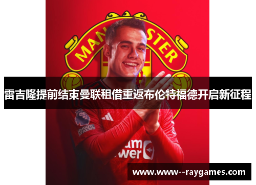雷吉隆提前结束曼联租借重返布伦特福德开启新征程
