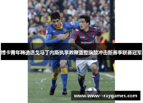 博卡青年聘请迭戈马丁内斯执掌教鞭重整旗鼓冲击新赛季联赛冠军