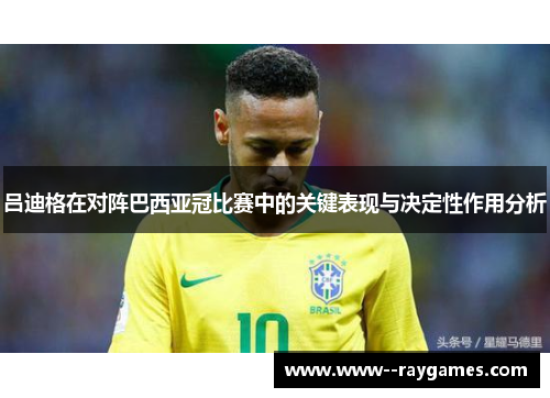 吕迪格在对阵巴西亚冠比赛中的关键表现与决定性作用分析