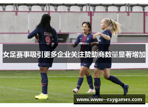 女足赛事吸引更多企业关注赞助商数量显著增加