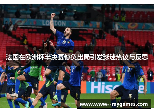 法国在欧洲杯半决赛憾负出局引发球迷热议与反思 法国在欧洲杯半决赛憾负出局引发球迷热议与反思