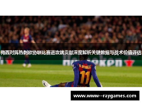 梅西对阵热刺欧协联比赛进攻端贡献深度解析关键数据与战术价值评估