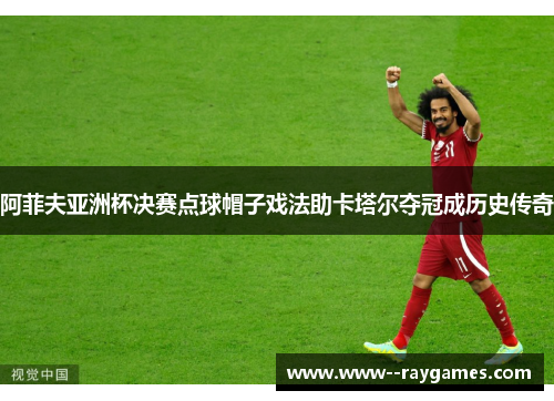 阿菲夫亚洲杯决赛点球帽子戏法助卡塔尔夺冠成历史传奇