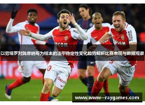 以劳塔罗对阵摩纳哥为样本的法甲稳定性变化趋势解析比赛表现与数据观察