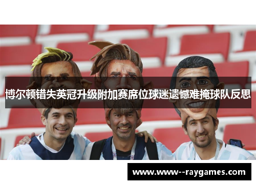 博尔顿错失英冠升级附加赛席位球迷遗憾难掩球队反思 博尔顿错失英冠升级附加赛席位球迷遗憾难掩球队反思