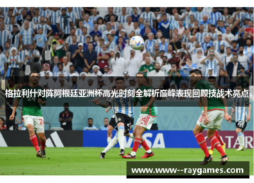 格拉利什对阵阿根廷亚洲杯高光时刻全解析巅峰表现回顾技战术亮点 格拉利什对阵阿根廷亚洲杯高光时刻全解析巅峰表现回顾技战术亮点