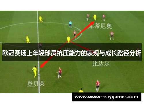 欧冠赛场上年轻球员抗压能力的表现与成长路径分析 欧冠赛场上年轻球员抗压能力的表现与成长路径分析