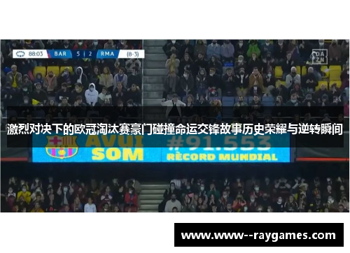 激烈对决下的欧冠淘汰赛豪门碰撞命运交锋故事历史荣耀与逆转瞬间 激烈对决下的欧冠淘汰赛豪门碰撞命运交锋故事历史荣耀与逆转瞬间