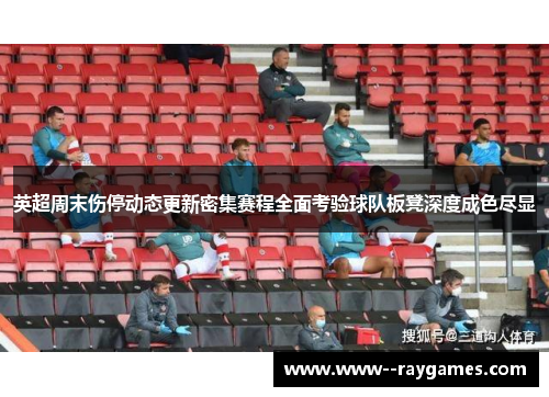英超周末伤停动态更新密集赛程全面考验球队板凳深度成色尽显 英超周末伤停动态更新密集赛程全面考验球队板凳深度成色尽显