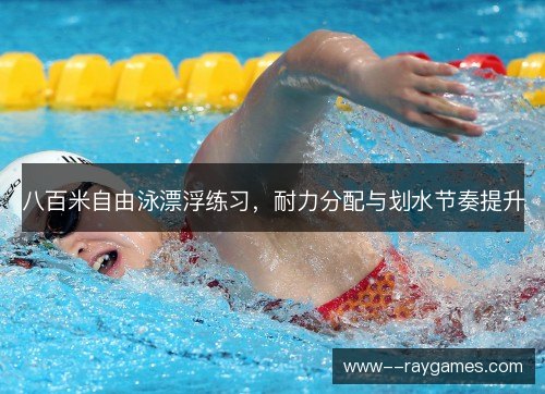 八百米自由泳漂浮练习,耐力分配与划水节奏提升 八百米自由泳漂浮练习,耐力分配与划水节奏提升