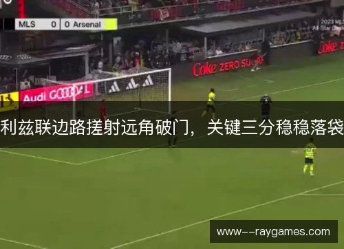 利兹联边路搓射远角破门，关键三分稳稳落袋