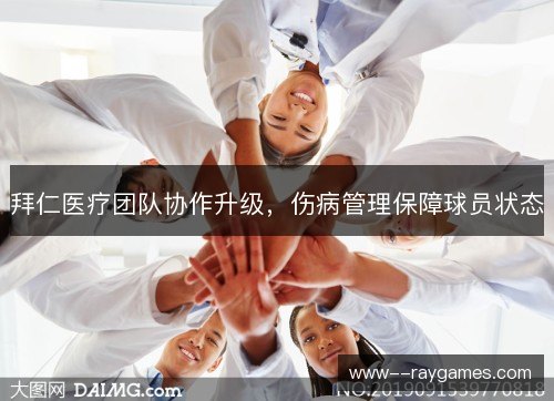 拜仁医疗团队协作升级,伤病管理保障球员状态 拜仁医疗团队协作升级,伤病管理保障球员状态